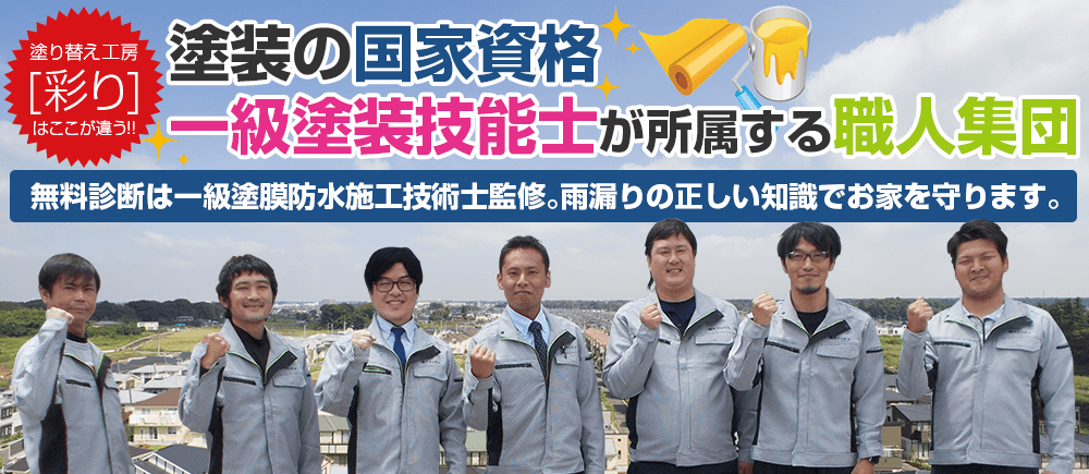 塗り替え工房 [彩り] はここが違う!!塗装の国家資格 一級塗装技能士が所属する職人集団無料診断は一級塗膜防水施工技術士監修。雨漏りの正しい知識でお家を守ります。